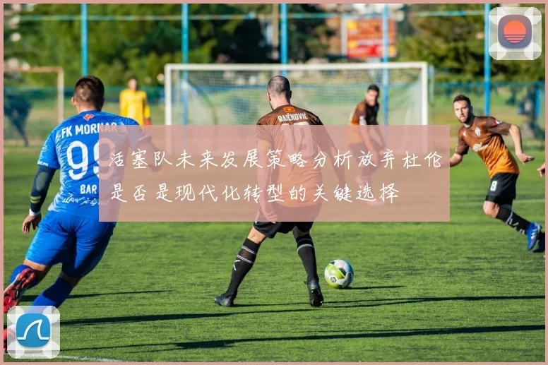 活塞队未来发展策略分析放弃杜伦是否是现代化转型的关键选择